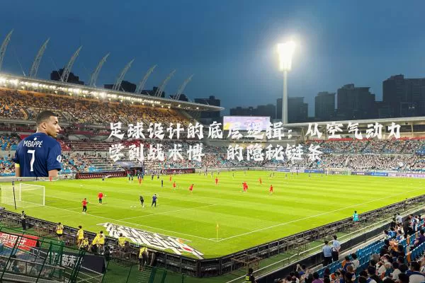 足球设计的底层逻辑：从空气动力学到战术博弈的隐秘链条
