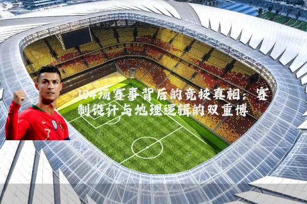 104场赛事背后的竞技真相：赛制设计与地理逻辑的双重博弈