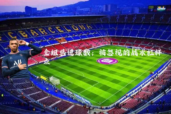 全组总进球数：被忽视的战术杠杆点