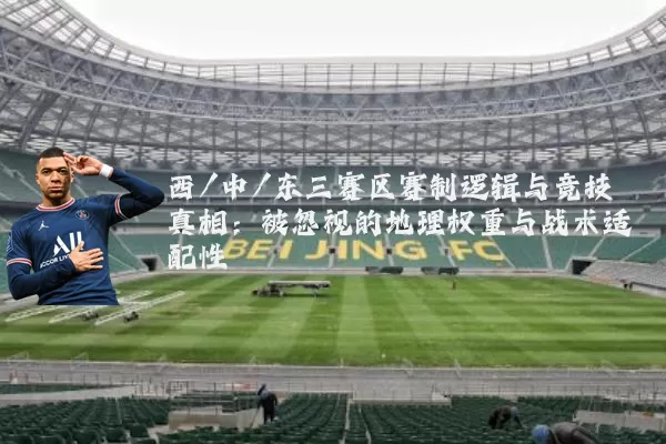 西/中/东三赛区赛制逻辑与竞技真相：被忽视的地理权重与战术适配性