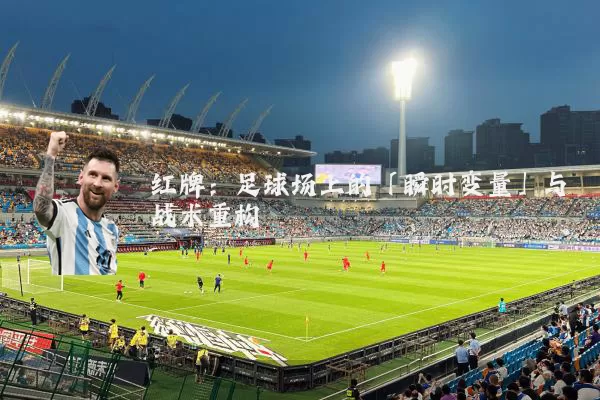 红牌:足球场上的「瞬时变量」与战术重构