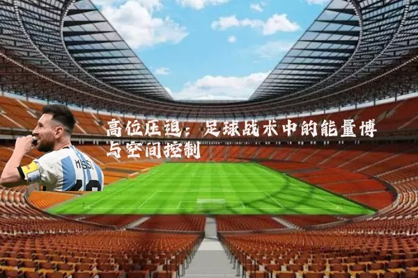 高位压迫:足球战术中的能量博弈与空间控制