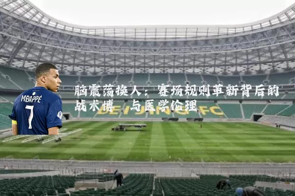 脑震荡换人:赛场规则革新背后的战术博弈与医学伦理