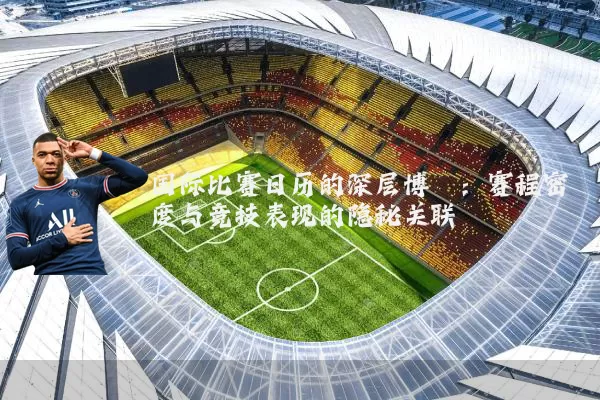 国际比赛日历的深层博弈:赛程密度与竞技表现的隐秘关联