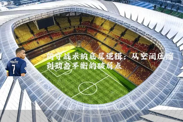 防守战术的底层逻辑:从空间压缩到动态平衡的破局点