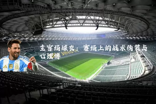 主客场球衣:赛场上的战术伪装与心理博弈